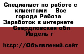 Специалист по работе с клиентами  - Все города Работа » Заработок в интернете   . Свердловская обл.,Ивдель г.